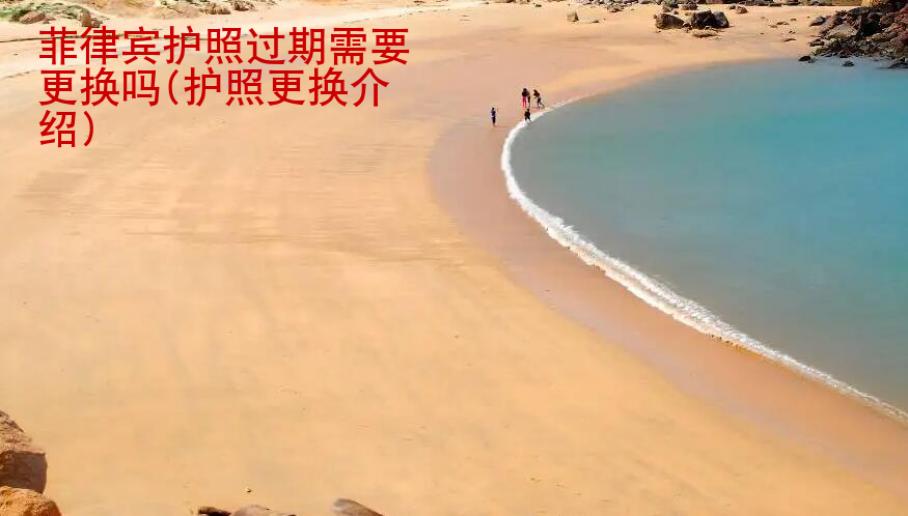 菲律賓護照過期需要更換嗎(護照更換介紹)